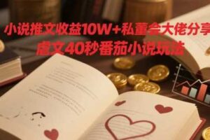 小说推文收益10W+私董会大佬分享，虐文40秒番茄小说玩法