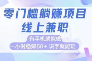 零门槛躺挣项目，线上兼职，有手机就能做 一小时稳挣50+，识字就能玩【揭秘】