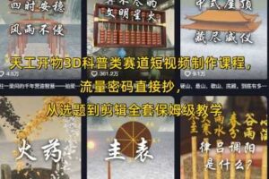 天工开物3D科普类赛道短视频制作课程，流量密码直接抄，从选题到剪辑全套保姆级教学