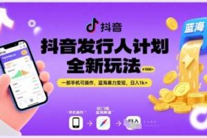 抖音发行人计划全新玩法，一部手机可操作，蓝海暴力变现，日入1k+【揭秘】
