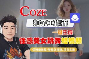 Coze扣子工作流一键生成性感美女跳舞短视频，保姆级教程-智能体搭建-项目实操