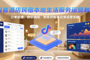 抖音酒店民宿本地生活服务运营教学，订单处理、房价调控、财务对账等日常运营流程