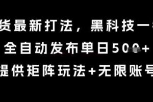 8月带货最新打法,黑科技一键搬运,全自动发布单日5张+,提供矩阵玩法+无限账号【揭秘】