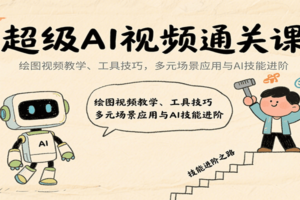 超级AI视频通关课：绘图视频教学、工具技巧，多元场景应用与AI技能进阶
