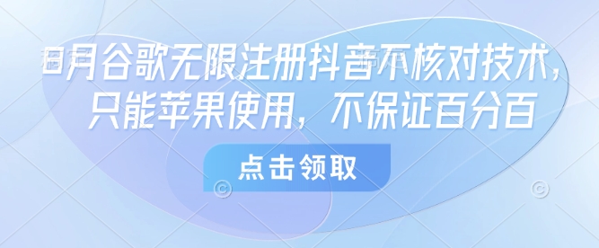 8月谷歌无限注册抖音不核对技术，只能苹果使用，不保证百分百