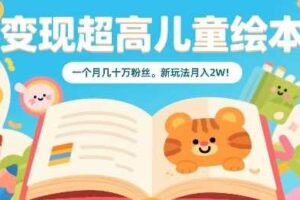 变现超高儿童绘本，一个月几十万粉丝，新玩法月入2W