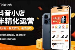 (16071期)抖音小店半精细化运营9月版,截流技巧,榜单预判,周期分析,单店月利润5w+