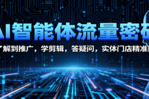 AI智能体流量密码：从了解到推广，学剪辑，答疑问，实体门店精准获客