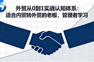 （16297期）外贸从0到1实战认知体系：适合内贸转外贸的老板，管理者学习