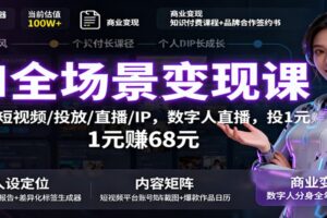 AI全场景变现课:文案/短视频/投放/直播/IP,数字人直播,投1元赚68元
