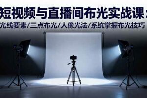 (16416期)短视频与直播间布光实战课:光线要素/三点布光/人像光法/系统掌握布光技巧