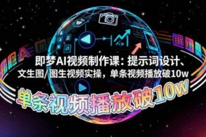 (16417期)即梦AI视频制作课:提示词设计、文生图/图生视频实操,单条视频播放破10w
