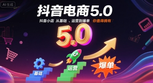 抖音电商5.0,抖音小店从基础、运营到爆单,你值得拥有(更新10月)