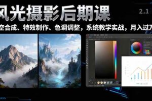 (16433期)风光摄影后期课,一键换天空合成、特效制作、色调调整,月入过万