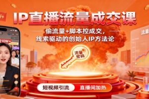 IP直播流量成交课:偷流量+脚本控成交,线索驱动的创始人IP方法论