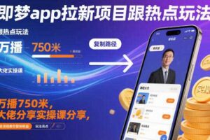 即梦app拉新项目跟热点玩法，万播750米，大佬分享实操课分享，全流程教你复制收益