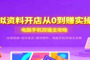 虚拟资料开店从0到赚实操课：店铺搭建+自动发货+素材制作，电脑手机双端全攻略