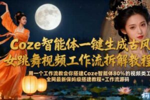 Coze智能体一键生成古风美女跳舞视频工作流拆解教程，全网最新保姆级搭建教程+工作流源码