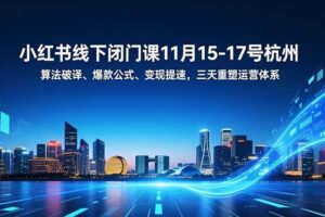 (16797期)小红书线下闭门课11月15-17号杭州,算法破译、爆款公式、变现提速,三天重塑运营体系