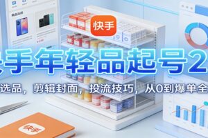 快手年轻品起号2.0：养号选品，剪辑封面，投流技巧，从0到爆单全流程