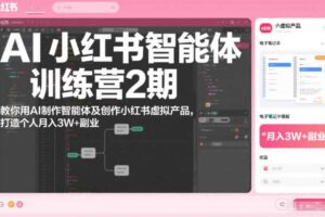 AI小红书智能体训练营2期,教你用AI制作智能体及创作小红书虚拟产品,打造个人月入3W+副业