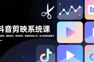(16910期)抖音剪映系统课,界面解析、爆款制作、高级特效,零基础快速上手,助力视频流量破万