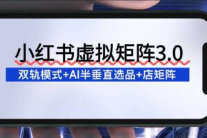 小红书虚拟矩阵3.0:双轨模式+AI半垂直选品+店矩阵