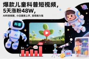 爆款儿童科普短视频，5天涨粉48W，AI科技赋能，小白直接上手，变现能力强，橱窗带货爆单不停