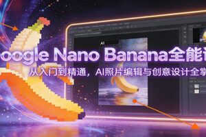 Google Nano Banana全能课：从入门到精通，AI照片编辑与创意设计全掌握
