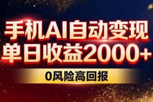 （17203期）不拍视频不露脸，手机AI自动变现，单日收益2000+，0风险高回报