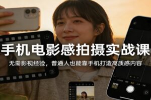 手机电影感拍摄实战课:无需影视经验,普通人也能靠手机打造高质感内容