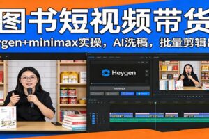 图书短视频带货：Heygen+minimax实操，AI洗稿 ，批量剪辑出单