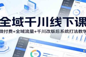 全域千川线下课：微付费+全域流量+千川改版后系统打法教学