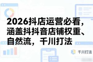 2026抖店运营必看，涵盖抖音店铺权重、自然流，千川打法