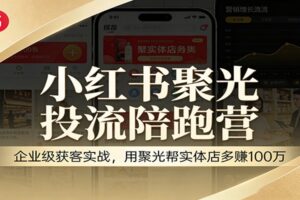 小红书聚光投流陪跑营：企业级获客实战，用聚光帮实体店多赚100万