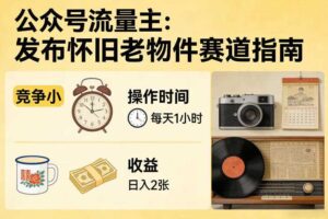 公众号流量主之发布怀旧老物件赛道，竞争小，每天操作1小时，日入2张