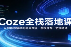 Coze全栈落地课：从智能体搭建到底层逻辑 ，系统开发一站式精通