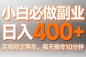 （17648期）小白必做副业日入400+，真实实操稳定两年，每天操作10分钟
