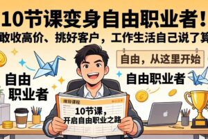 （17663期）10 节课变身自由职业者！敢收高价、挑好客户，工作生活自己说了算