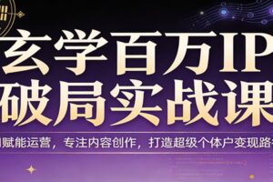 玄学百万IP破局实战课：AI赋能运营，专注内容创作，打造超级个体户变现路径