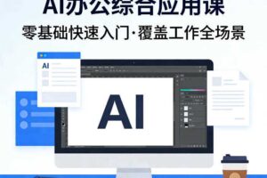 AI办公综合应用课，零基础快速入门，覆盖了工作中各种应用场景