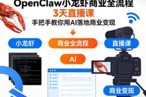 OpenClaw小龙虾商业全流程3天直播课，手把手教你用AI落地商业变现