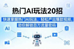 热门AI玩法20招，快速掌握热门AI玩法，轻松产出爆款视频，助你解锁百万流量密码