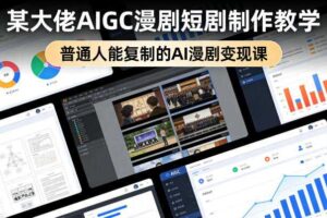 某大佬AIGC漫剧短剧制作教学,普通人能复制的AI漫剧变现课