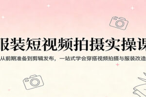 服装短视频拍摄实操课:从前期准备到剪辑发布,一站式学会穿搭视频拍摄与服装改造