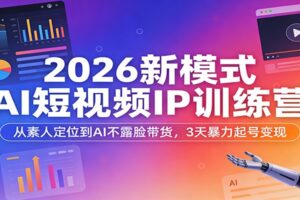 2026新模式AI短视频IP训练营：从素人定位到AI不露脸带货，3天暴力起号变现