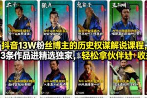 抖音13W粉丝博主的历史权谋解说课程,13条作品进精选独家,轻松拿伙伴计划+精选独家收益