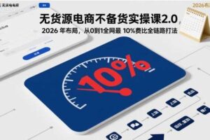 无货源电商不备货实操课2.0,2026年布局,从0到1全网最低10%费比全链路打法【更新26年4月】