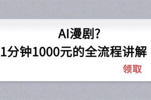 (18008期)AI漫剧1分钟1000元的全流程讲解