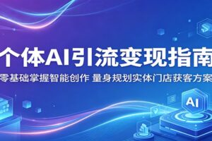 个体AI引流变现指南：零基础掌握智能创作，量身规划实体门店获客方案
